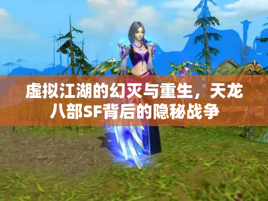 虚拟江湖的幻灭与重生，天龙八部SF背后的隐秘战争