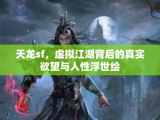天龙sf，虚拟江湖背后的真实欲望与人性浮世绘