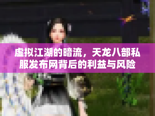 虚拟江湖的暗流，天龙八部私服发布网背后的利益与风险