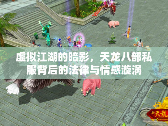 虚拟江湖的暗影，天龙八部私服背后的法律与情感漩涡