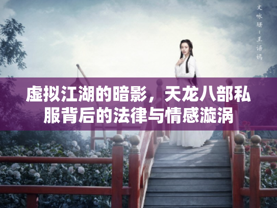 虚拟江湖的暗影，天龙八部私服背后的法律与情感漩涡