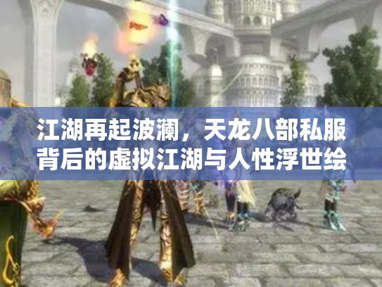 江湖再起波澜，天龙八部私服背后的虚拟江湖与人性浮世绘