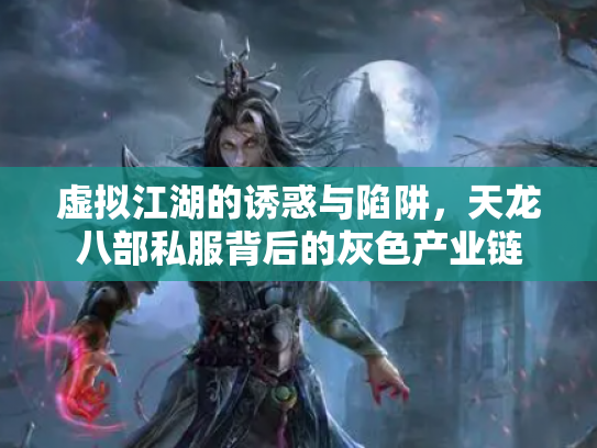 虚拟江湖的诱惑与陷阱，天龙八部私服背后的灰色产业链