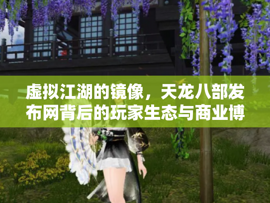 虚拟江湖的镜像，天龙八部发布网背后的玩家生态与商业博弈