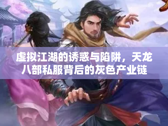 虚拟江湖的诱惑与陷阱，天龙八部私服背后的灰色产业链