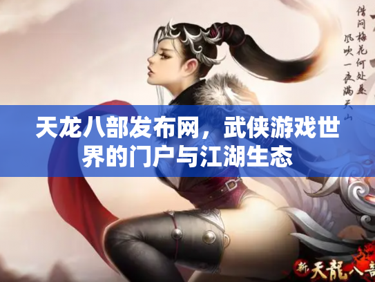 天龙八部发布网，武侠游戏世界的门户与江湖生态