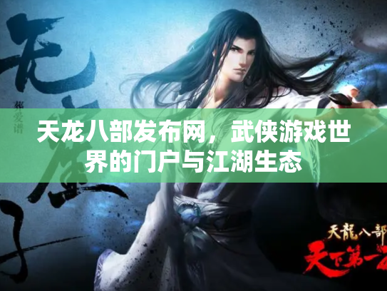 天龙八部发布网，武侠游戏世界的门户与江湖生态