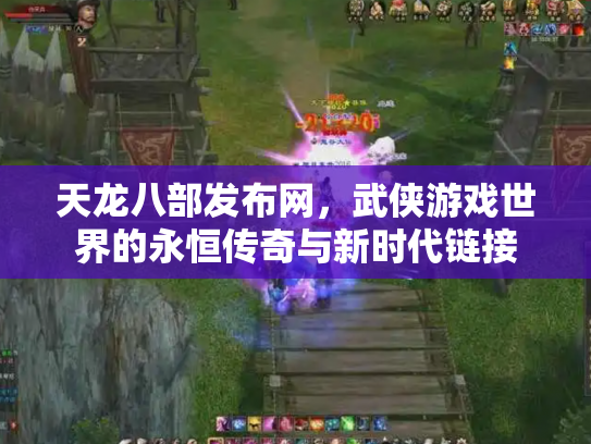 天龙八部发布网，武侠游戏世界的永恒传奇与新时代链接