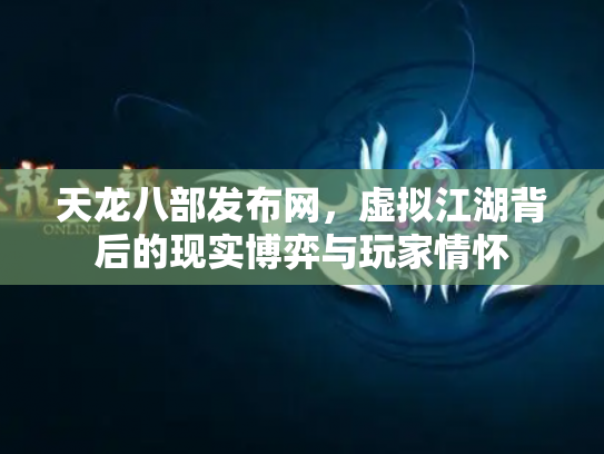 天龙八部发布网，虚拟江湖背后的现实博弈与玩家情怀