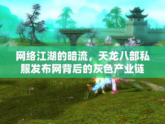 网络江湖的暗流，天龙八部私服发布网背后的灰色产业链