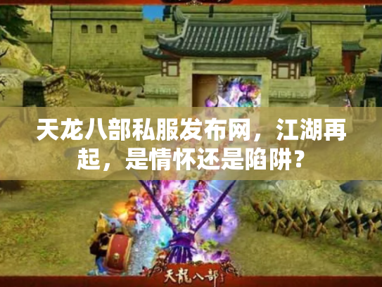 天龙八部私服发布网，江湖再起，是情怀还是陷阱？