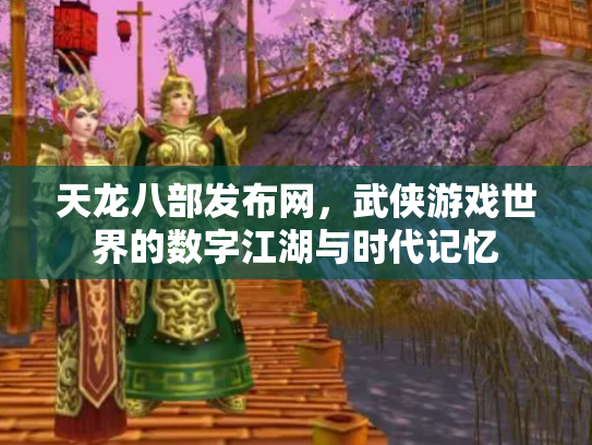 天龙八部发布网，武侠游戏世界的数字江湖与时代记忆