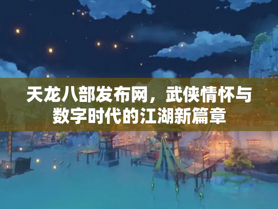 天龙八部发布网，武侠情怀与数字时代的江湖新篇章