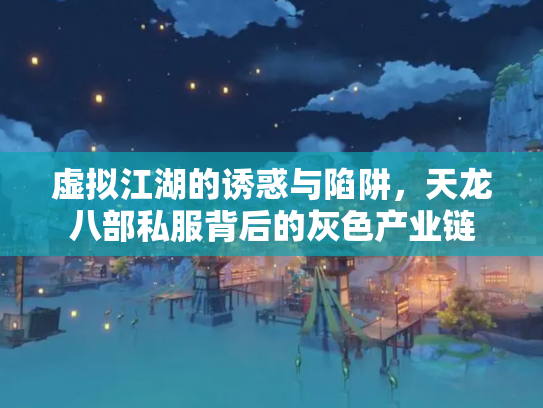 虚拟江湖的诱惑与陷阱，天龙八部私服背后的灰色产业链