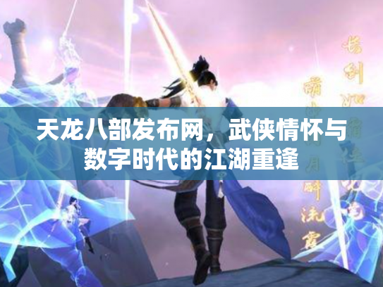天龙八部发布网，武侠情怀与数字时代的江湖重逢