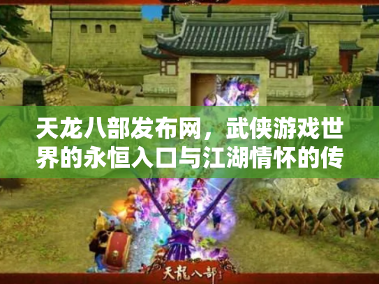 天龙八部发布网，武侠游戏世界的永恒入口与江湖情怀的传承