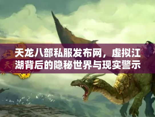 天龙八部私服发布网，虚拟江湖背后的隐秘世界与现实警示