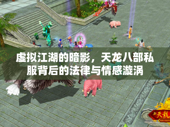 虚拟江湖的暗影，天龙八部私服背后的法律与情感漩涡