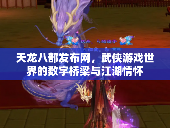 天龙八部发布网，武侠游戏世界的数字桥梁与江湖情怀