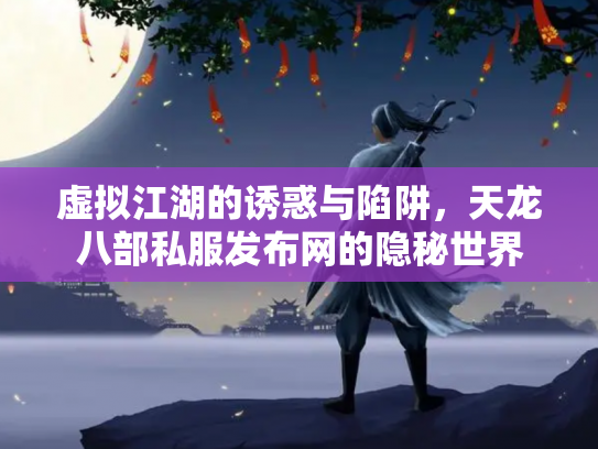 虚拟江湖的诱惑与陷阱，天龙八部私服发布网的隐秘世界