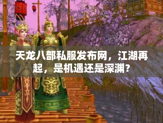 天龙八部私服发布网，江湖再起，是机遇还是深渊？