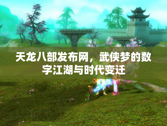 天龙八部发布网，武侠梦的数字江湖与时代变迁
