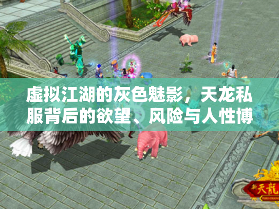 虚拟江湖的灰色魅影，天龙私服背后的欲望、风险与人性博弈