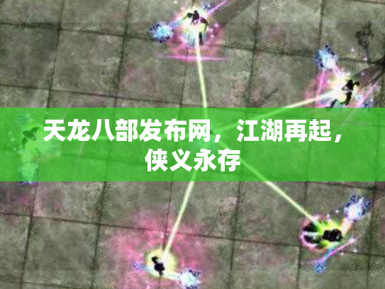 天龙八部发布网，江湖再起，侠义永存