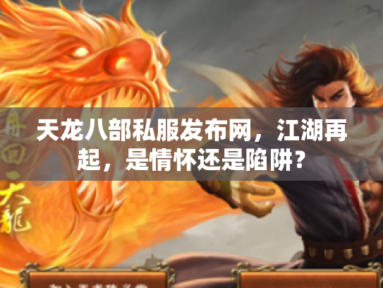 天龙八部私服发布网，江湖再起，是情怀还是陷阱？