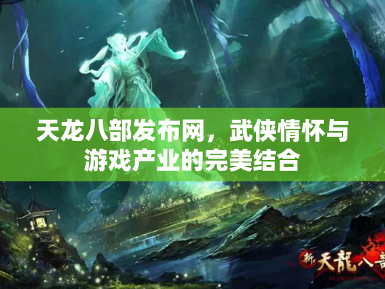 天龙八部发布网，武侠情怀与游戏产业的完美结合