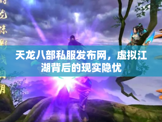 天龙八部私服发布网，虚拟江湖背后的现实隐忧