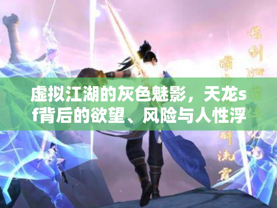 虚拟江湖的灰色魅影，天龙sf背后的欲望、风险与人性浮沉