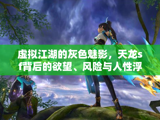 虚拟江湖的灰色魅影，天龙sf背后的欲望、风险与人性浮沉