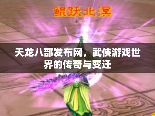 天龙八部发布网，武侠游戏世界的传奇与变迁