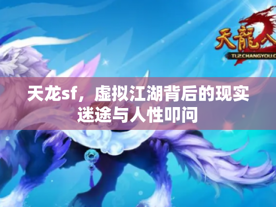 天龙sf，虚拟江湖背后的现实迷途与人性叩问