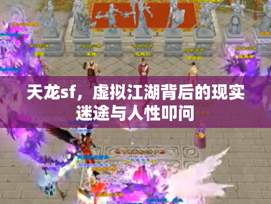 天龙sf，虚拟江湖背后的现实迷途与人性叩问