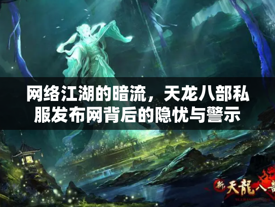 网络江湖的暗流，天龙八部私服发布网背后的隐忧与警示