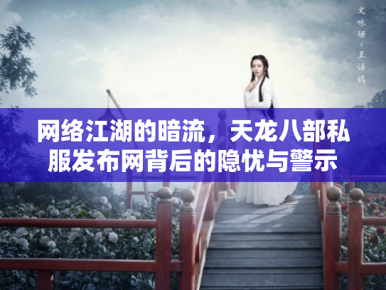 网络江湖的暗流，天龙八部私服发布网背后的隐忧与警示