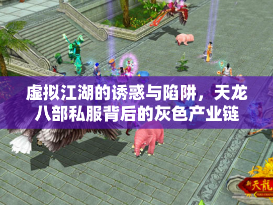 虚拟江湖的诱惑与陷阱，天龙八部私服背后的灰色产业链