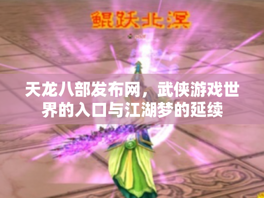 天龙八部发布网，武侠游戏世界的入口与江湖梦的延续