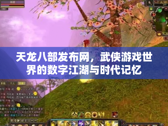 天龙八部发布网，武侠游戏世界的数字江湖与时代记忆