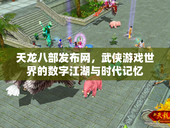 天龙八部发布网，武侠游戏世界的数字江湖与时代记忆