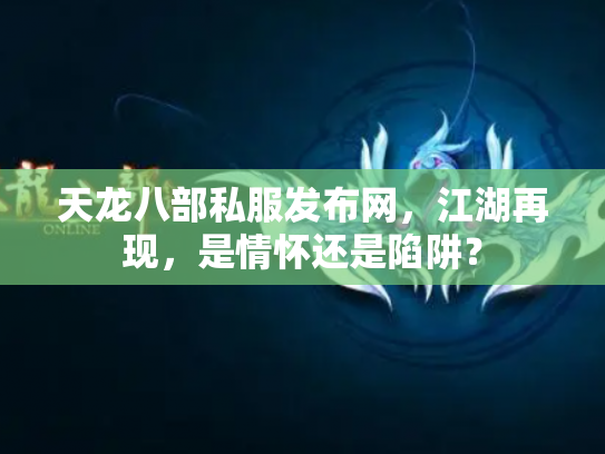 天龙八部私服发布网，江湖再现，是情怀还是陷阱？