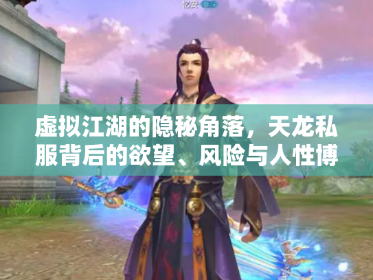 虚拟江湖的隐秘角落，天龙私服背后的欲望、风险与人性博弈