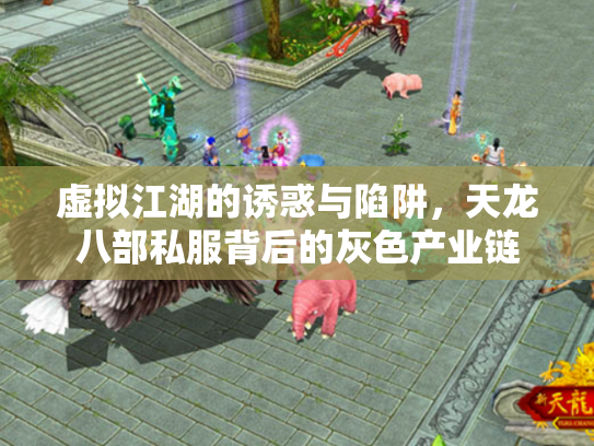 虚拟江湖的诱惑与陷阱，天龙八部私服背后的灰色产业链
