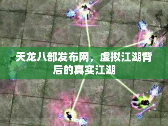 天龙八部发布网，虚拟江湖背后的真实江湖