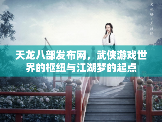 天龙八部发布网，武侠游戏世界的枢纽与江湖梦的起点