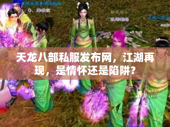 天龙八部私服发布网，江湖再现，是情怀还是陷阱？