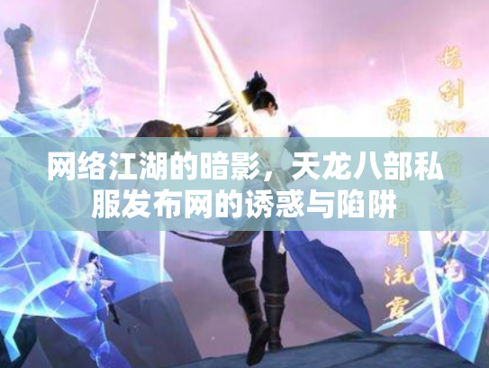 网络江湖的暗影，天龙八部私服发布网的诱惑与陷阱