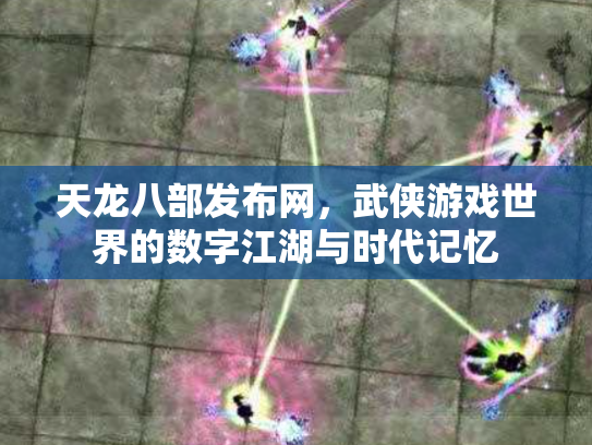 天龙八部发布网，武侠游戏世界的数字江湖与时代记忆